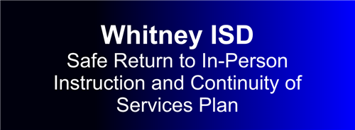 Whitney ISD Safe Return to In-Person Instruction and Continuity of Services Plan